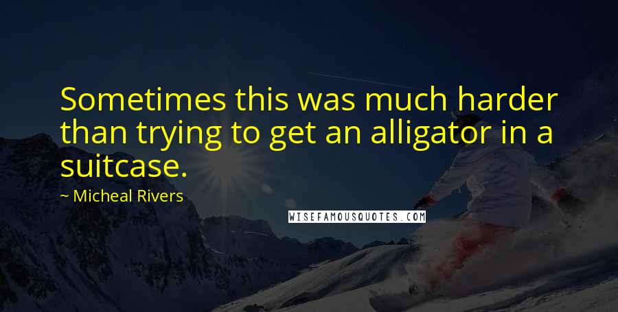 Micheal Rivers Quotes: Sometimes this was much harder than trying to get an alligator in a suitcase.