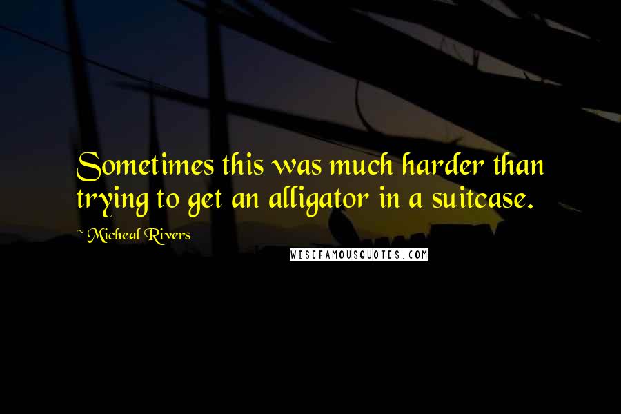 Micheal Rivers Quotes: Sometimes this was much harder than trying to get an alligator in a suitcase.