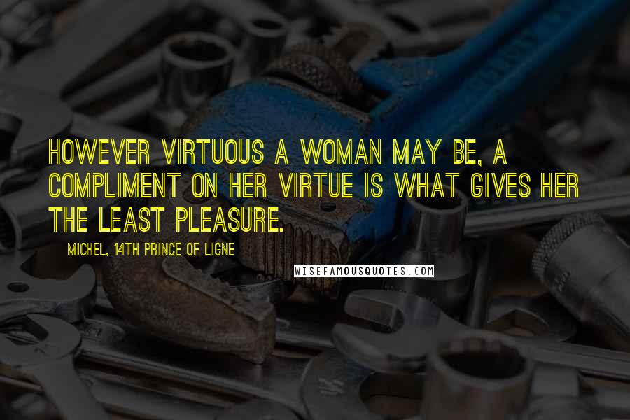 Michel, 14th Prince Of Ligne Quotes: However virtuous a woman may be, a compliment on her virtue is what gives her the least pleasure.