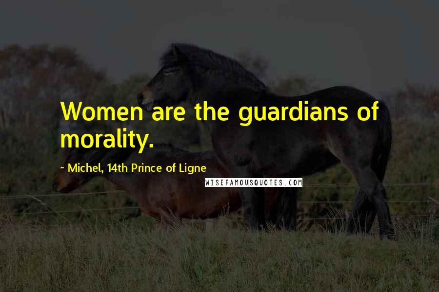 Michel, 14th Prince Of Ligne Quotes: Women are the guardians of morality.