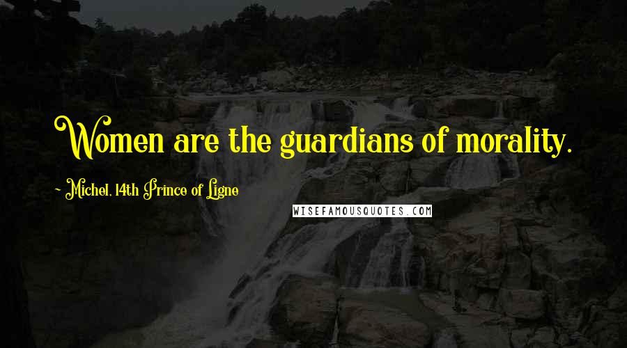 Michel, 14th Prince Of Ligne Quotes: Women are the guardians of morality.