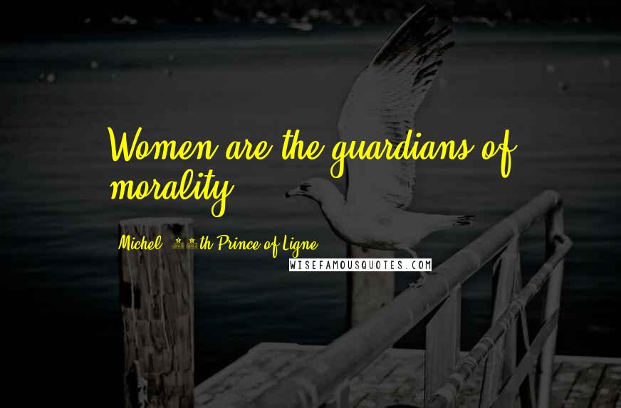 Michel, 14th Prince Of Ligne Quotes: Women are the guardians of morality.
