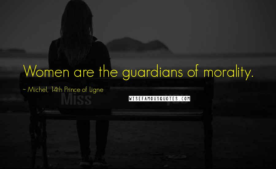 Michel, 14th Prince Of Ligne Quotes: Women are the guardians of morality.