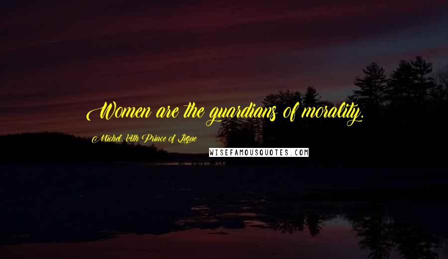 Michel, 14th Prince Of Ligne Quotes: Women are the guardians of morality.