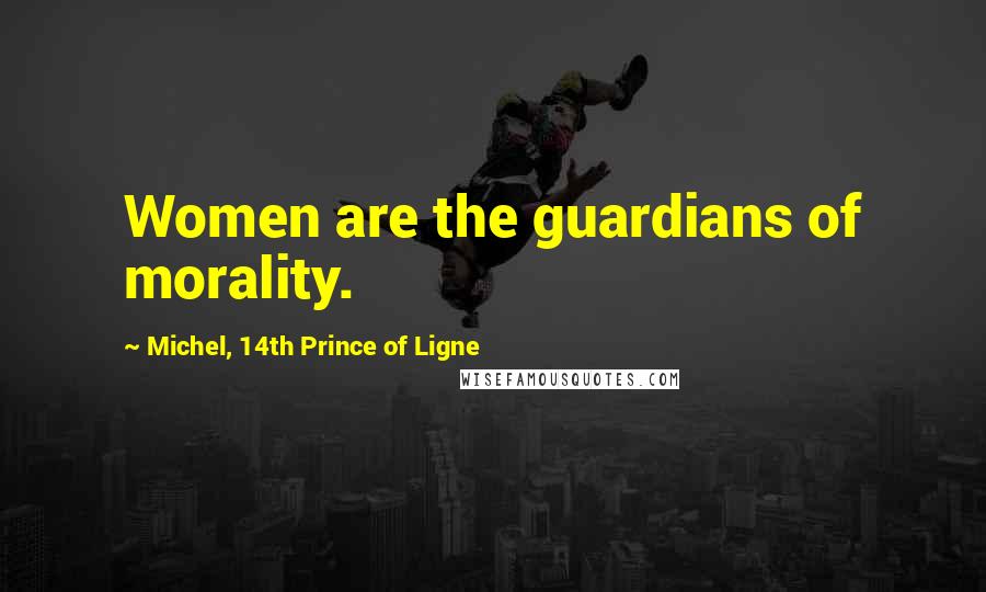 Michel, 14th Prince Of Ligne Quotes: Women are the guardians of morality.