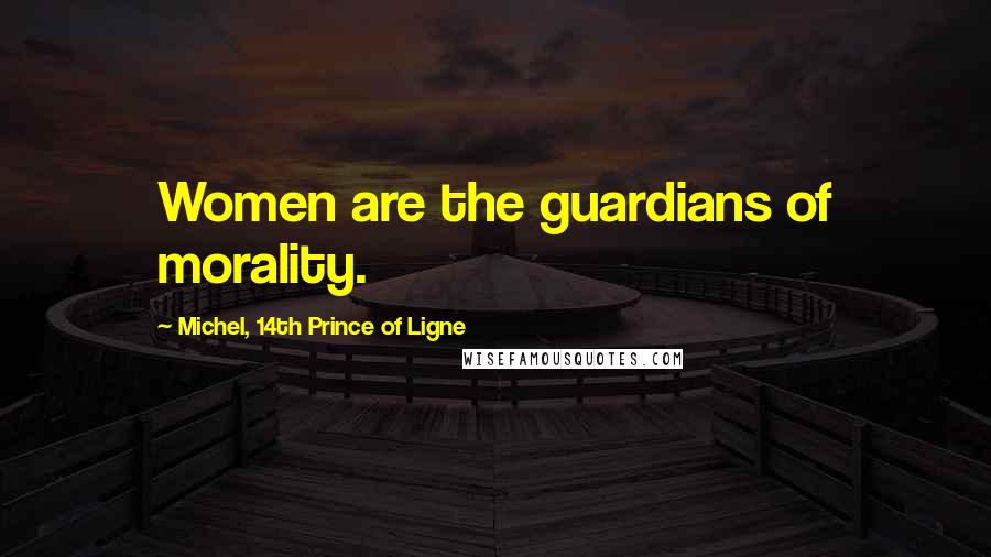 Michel, 14th Prince Of Ligne Quotes: Women are the guardians of morality.