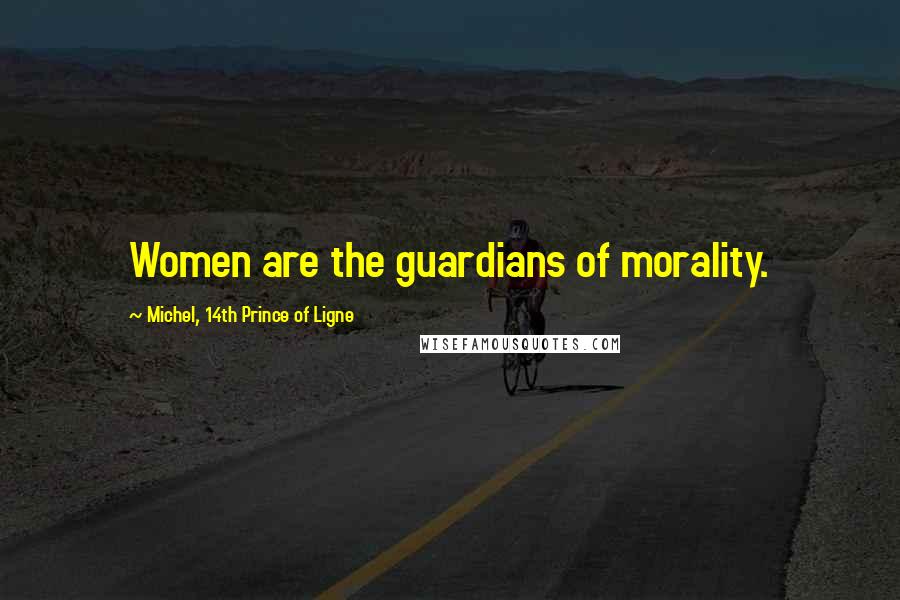 Michel, 14th Prince Of Ligne Quotes: Women are the guardians of morality.