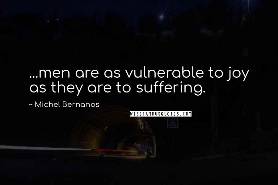 Michel Bernanos Quotes: ...men are as vulnerable to joy as they are to suffering.