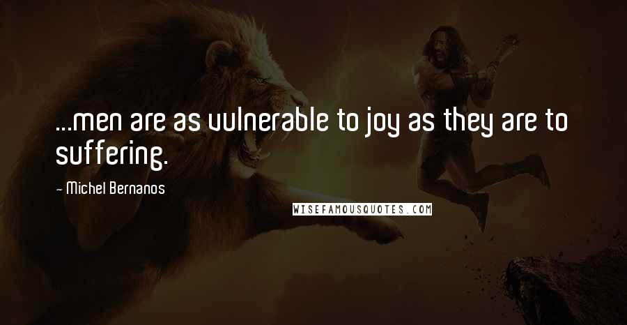 Michel Bernanos Quotes: ...men are as vulnerable to joy as they are to suffering.