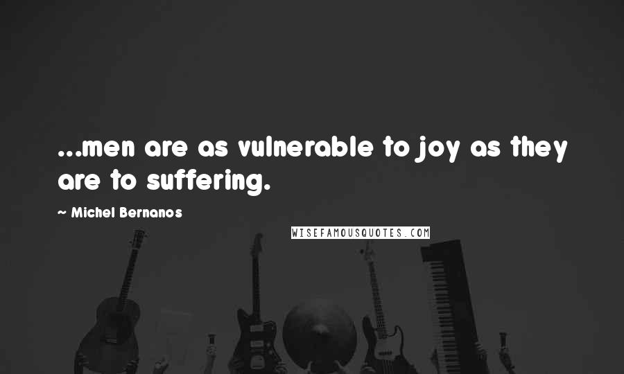 Michel Bernanos Quotes: ...men are as vulnerable to joy as they are to suffering.