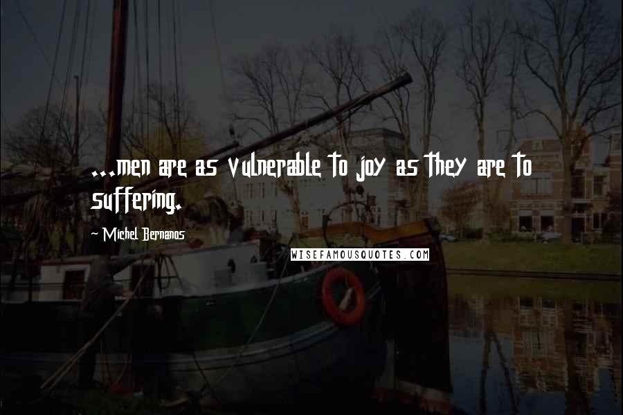 Michel Bernanos Quotes: ...men are as vulnerable to joy as they are to suffering.