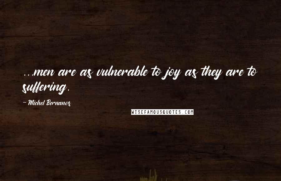 Michel Bernanos Quotes: ...men are as vulnerable to joy as they are to suffering.