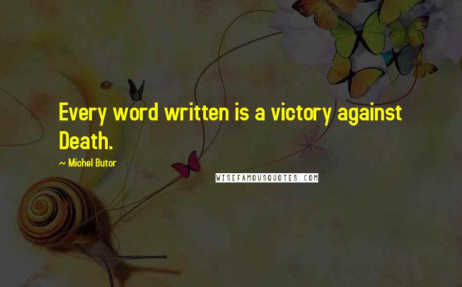 Michel Butor Quotes: Every word written is a victory against Death.