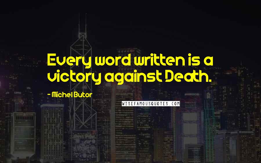 Michel Butor Quotes: Every word written is a victory against Death.