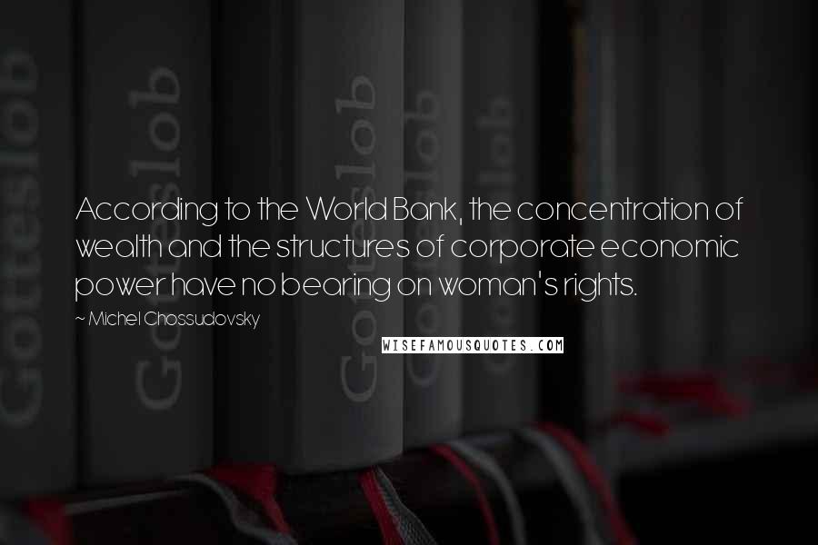 Michel Chossudovsky Quotes: According to the World Bank, the concentration of wealth and the structures of corporate economic power have no bearing on woman's rights.