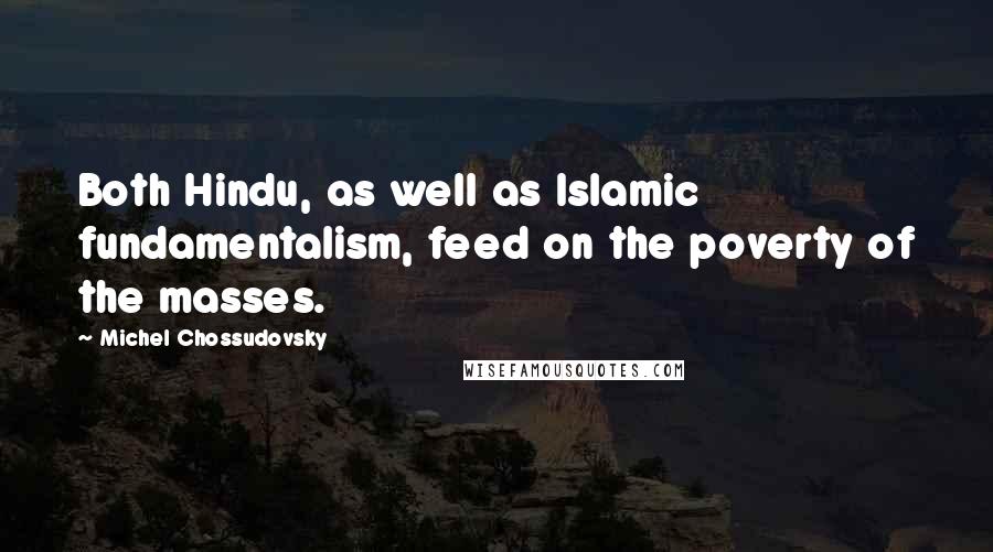 Michel Chossudovsky Quotes: Both Hindu, as well as Islamic fundamentalism, feed on the poverty of the masses.
