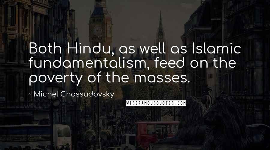 Michel Chossudovsky Quotes: Both Hindu, as well as Islamic fundamentalism, feed on the poverty of the masses.