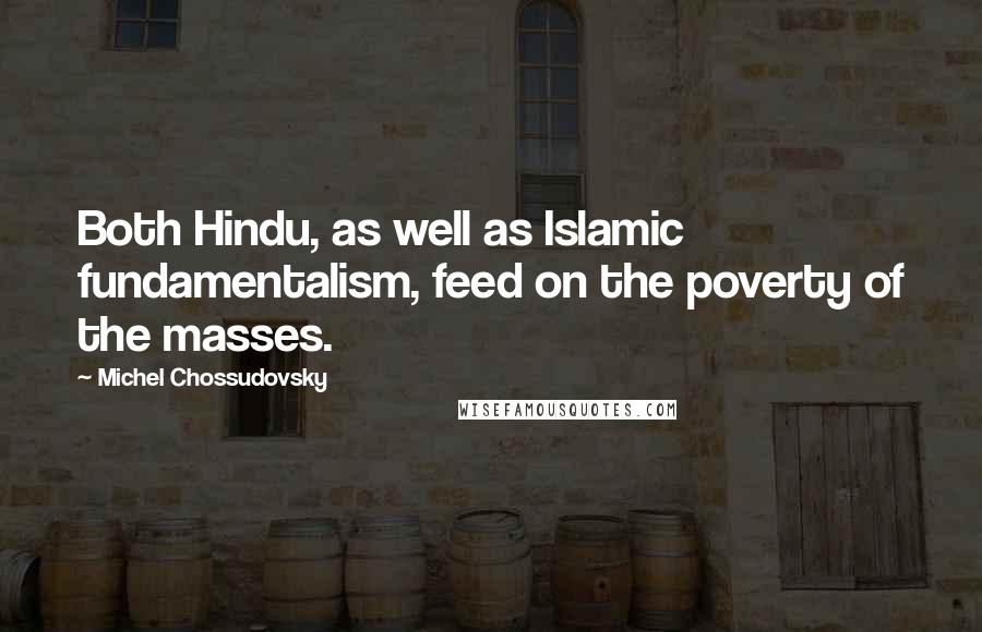 Michel Chossudovsky Quotes: Both Hindu, as well as Islamic fundamentalism, feed on the poverty of the masses.