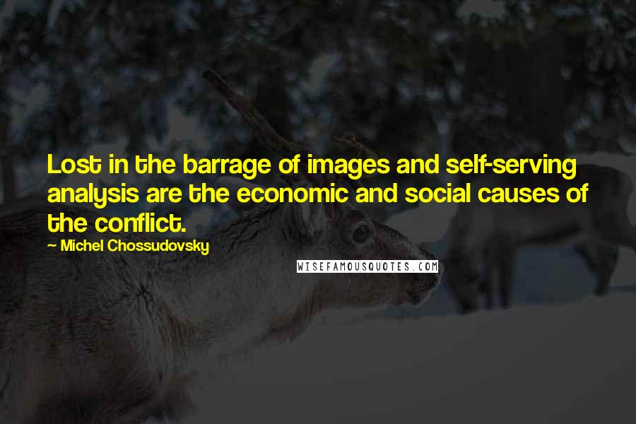 Michel Chossudovsky Quotes: Lost in the barrage of images and self-serving analysis are the economic and social causes of the conflict.