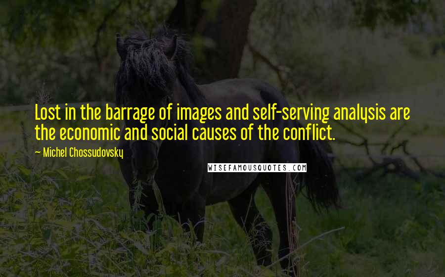 Michel Chossudovsky Quotes: Lost in the barrage of images and self-serving analysis are the economic and social causes of the conflict.