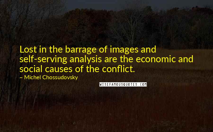 Michel Chossudovsky Quotes: Lost in the barrage of images and self-serving analysis are the economic and social causes of the conflict.