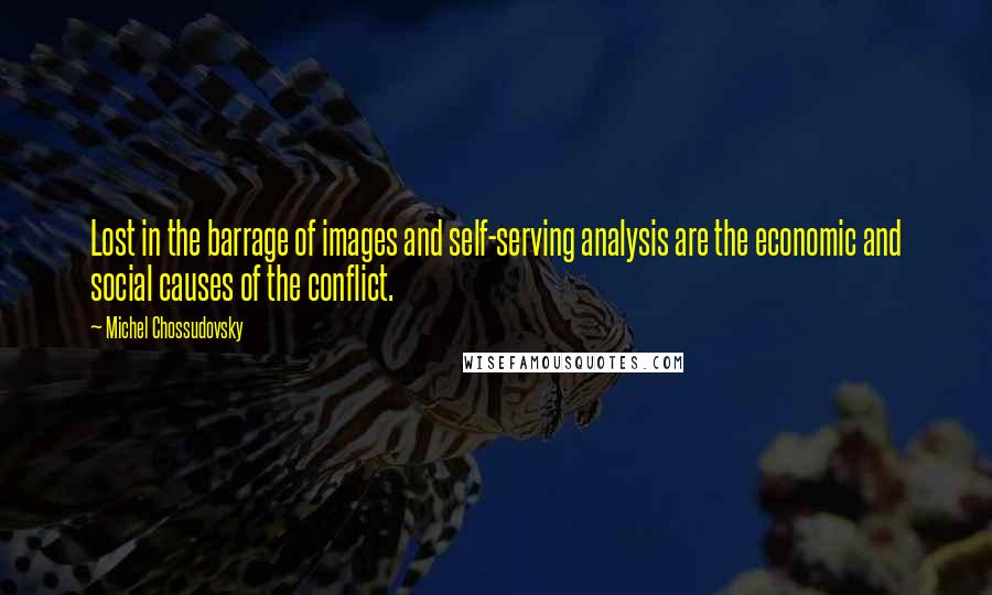 Michel Chossudovsky Quotes: Lost in the barrage of images and self-serving analysis are the economic and social causes of the conflict.