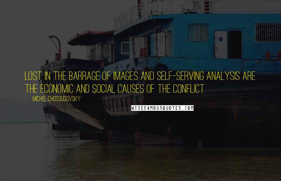 Michel Chossudovsky Quotes: Lost in the barrage of images and self-serving analysis are the economic and social causes of the conflict.