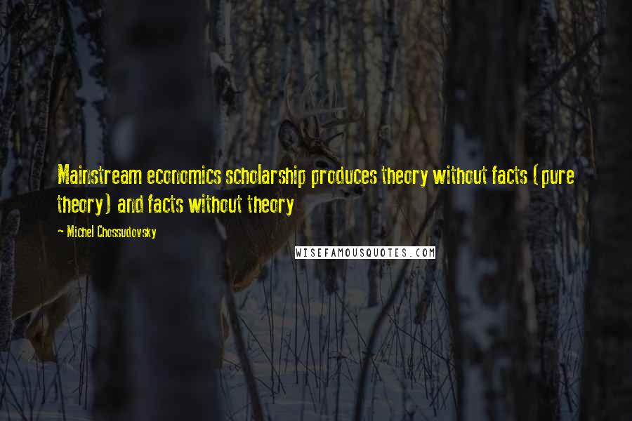 Michel Chossudovsky Quotes: Mainstream economics scholarship produces theory without facts (pure theory) and facts without theory