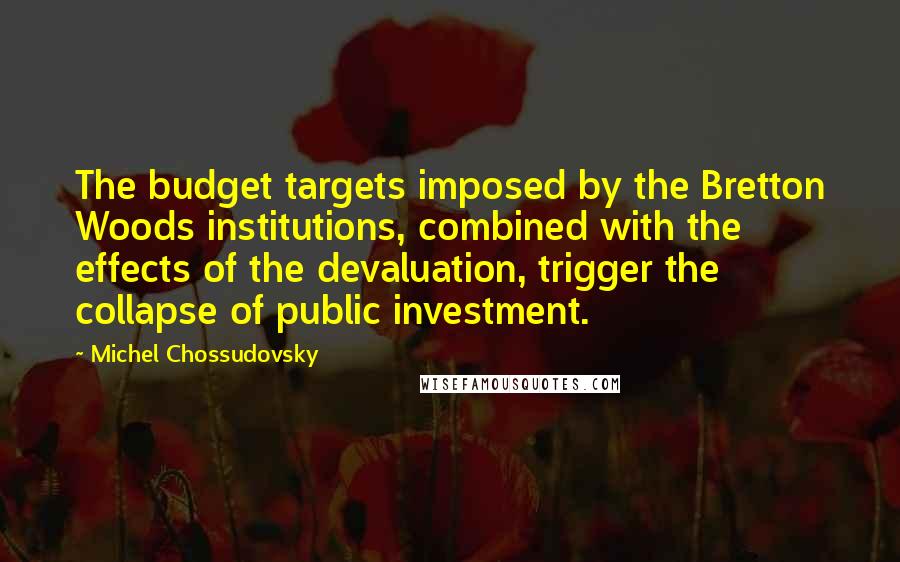 Michel Chossudovsky Quotes: The budget targets imposed by the Bretton Woods institutions, combined with the effects of the devaluation, trigger the collapse of public investment.