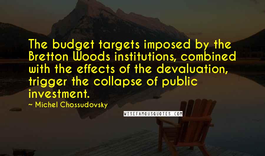 Michel Chossudovsky Quotes: The budget targets imposed by the Bretton Woods institutions, combined with the effects of the devaluation, trigger the collapse of public investment.