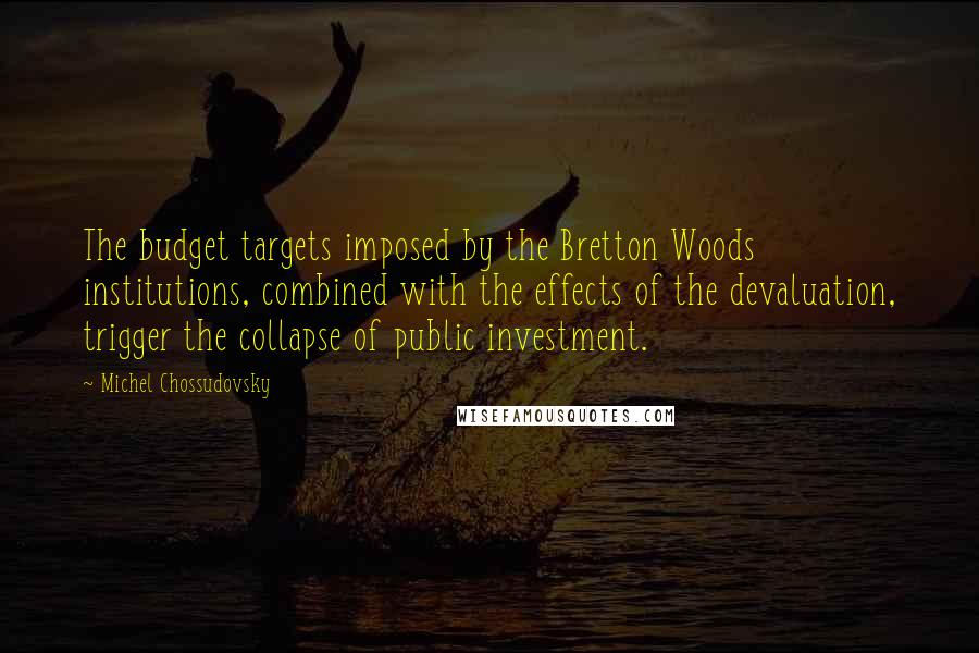 Michel Chossudovsky Quotes: The budget targets imposed by the Bretton Woods institutions, combined with the effects of the devaluation, trigger the collapse of public investment.
