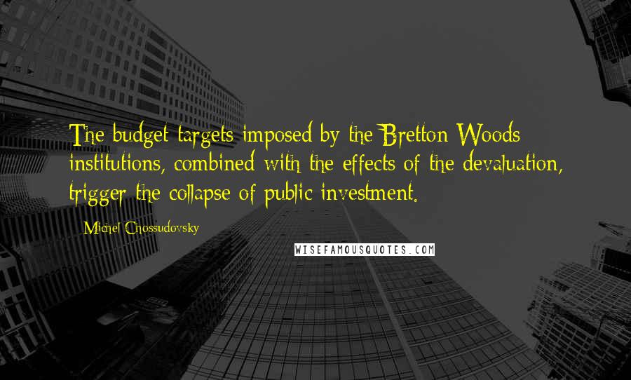 Michel Chossudovsky Quotes: The budget targets imposed by the Bretton Woods institutions, combined with the effects of the devaluation, trigger the collapse of public investment.