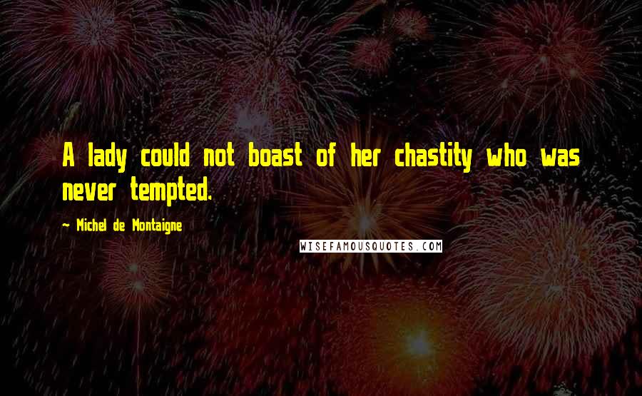 Michel De Montaigne Quotes: A lady could not boast of her chastity who was never tempted.
