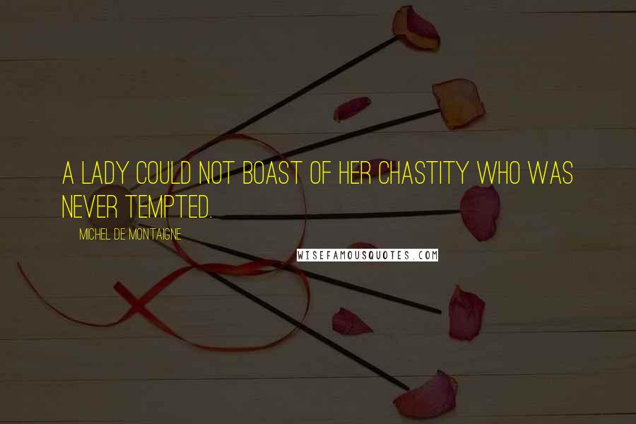 Michel De Montaigne Quotes: A lady could not boast of her chastity who was never tempted.