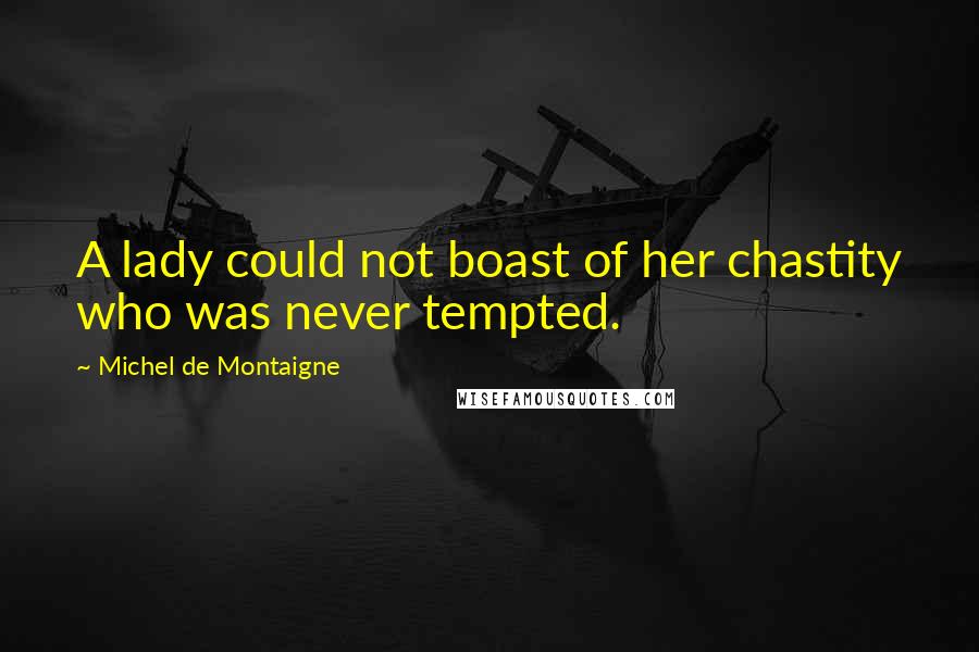 Michel De Montaigne Quotes: A lady could not boast of her chastity who was never tempted.
