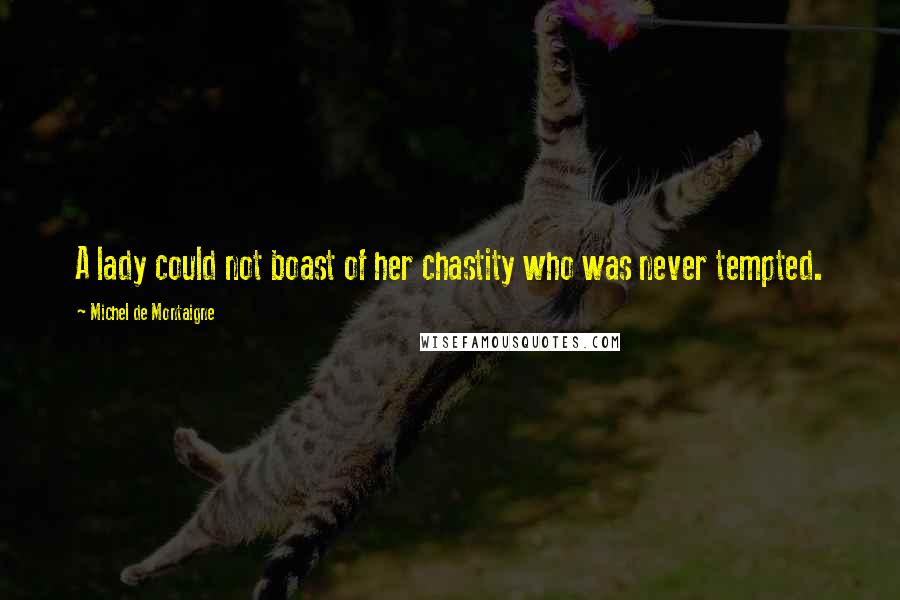 Michel De Montaigne Quotes: A lady could not boast of her chastity who was never tempted.