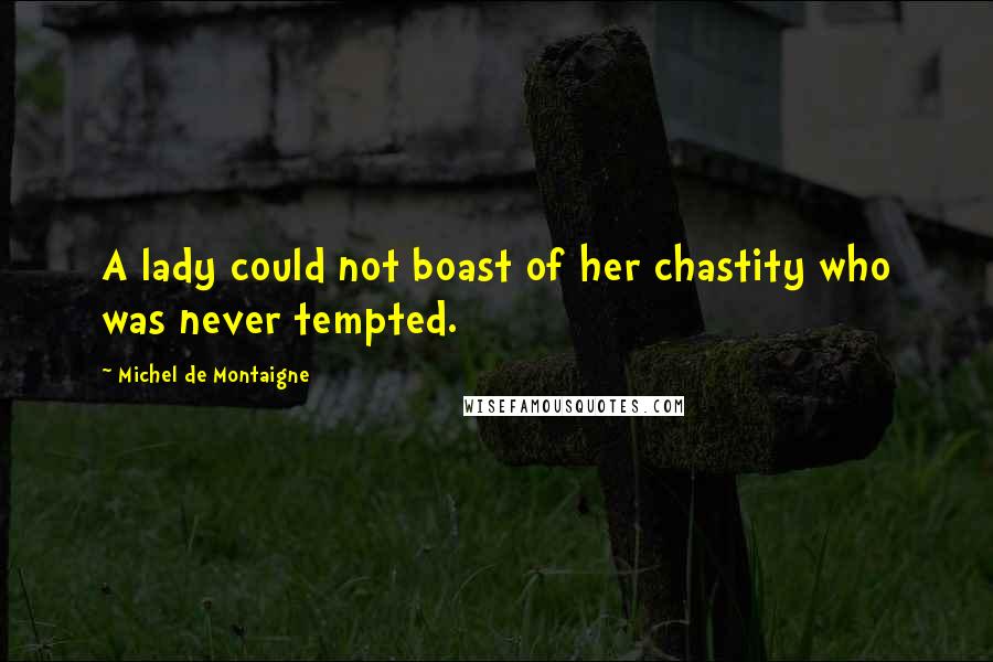 Michel De Montaigne Quotes: A lady could not boast of her chastity who was never tempted.