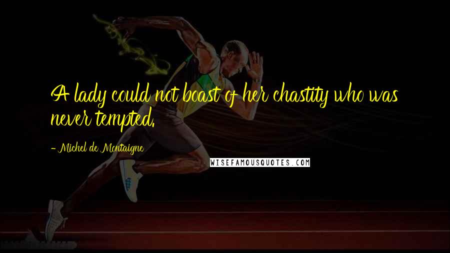 Michel De Montaigne Quotes: A lady could not boast of her chastity who was never tempted.