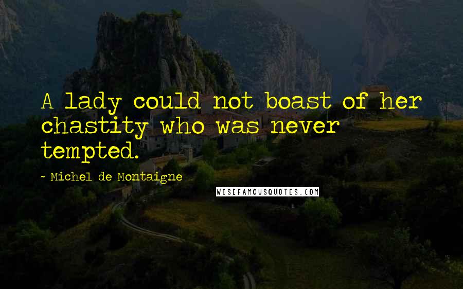 Michel De Montaigne Quotes: A lady could not boast of her chastity who was never tempted.