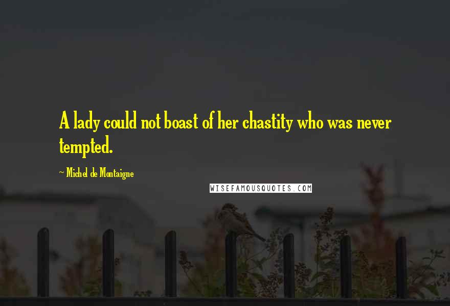 Michel De Montaigne Quotes: A lady could not boast of her chastity who was never tempted.