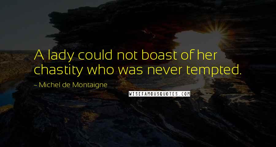 Michel De Montaigne Quotes: A lady could not boast of her chastity who was never tempted.