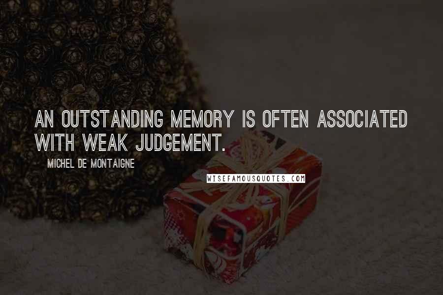 Michel De Montaigne Quotes: An outstanding memory is often associated with weak judgement.