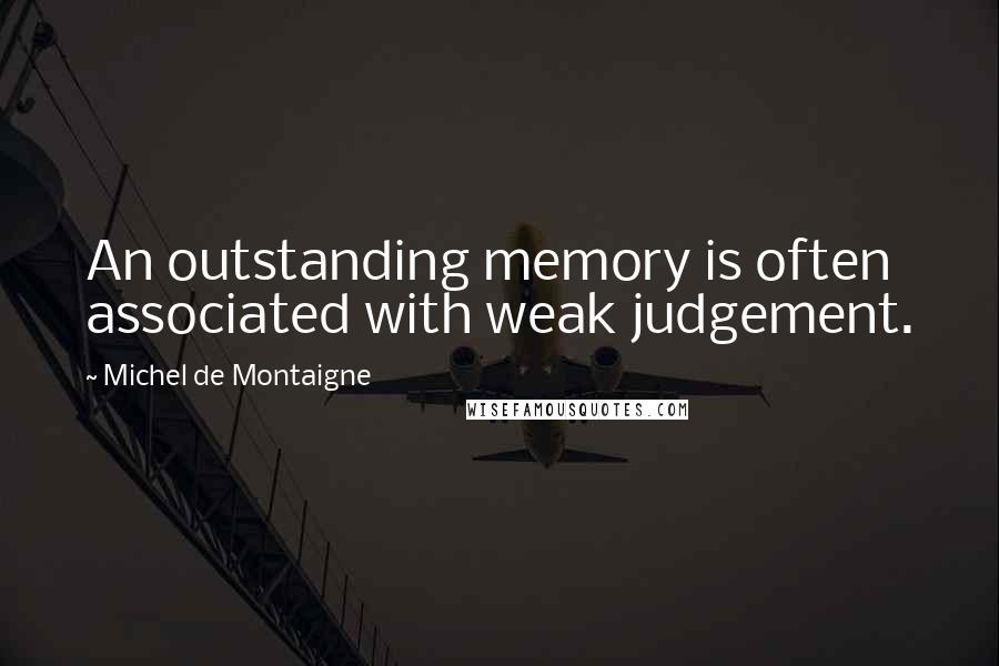 Michel De Montaigne Quotes: An outstanding memory is often associated with weak judgement.