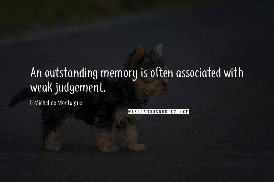 Michel De Montaigne Quotes: An outstanding memory is often associated with weak judgement.