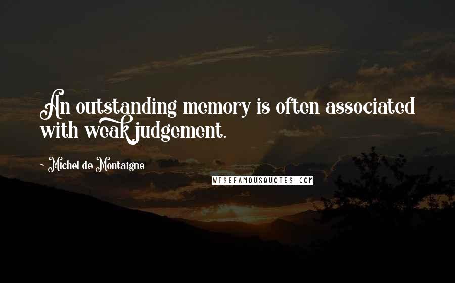 Michel De Montaigne Quotes: An outstanding memory is often associated with weak judgement.