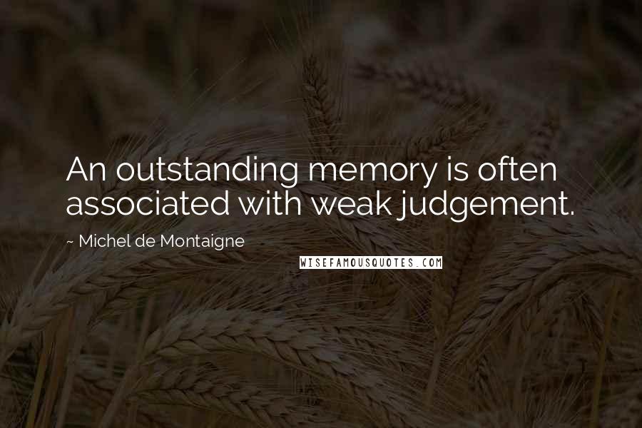 Michel De Montaigne Quotes: An outstanding memory is often associated with weak judgement.