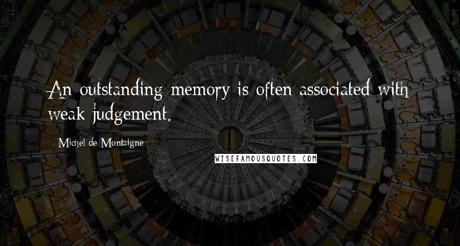 Michel De Montaigne Quotes: An outstanding memory is often associated with weak judgement.