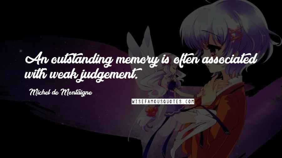 Michel De Montaigne Quotes: An outstanding memory is often associated with weak judgement.