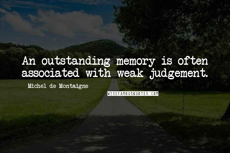 Michel De Montaigne Quotes: An outstanding memory is often associated with weak judgement.