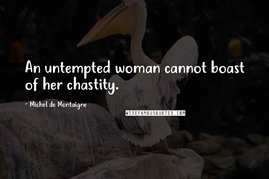 Michel De Montaigne Quotes: An untempted woman cannot boast of her chastity.